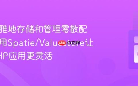 如何优雅地存储和管理零散配置？使用Spatie/Valuestore让你的PHP应用更灵活