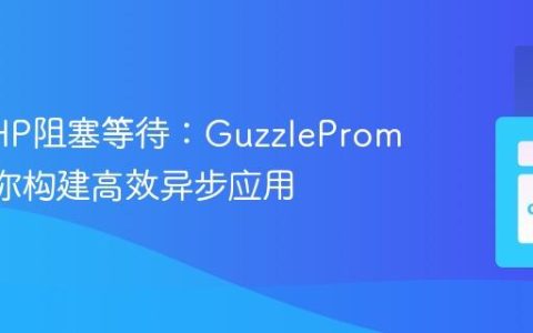 告别PHP阻塞等待：GuzzlePromises助你构建高效异步应用