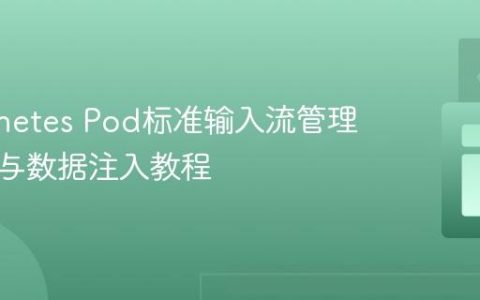 Kubernetes Pod标准输入流管理：启动与数据注入教程