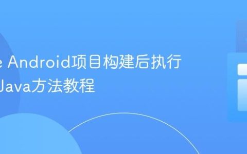 Gradle Android项目构建后执行自定义Java方法教程
