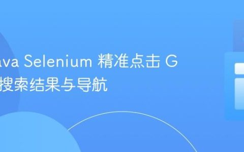 使用 Java Selenium 精准点击 Google 搜索结果与导航