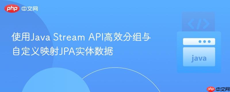 使用Java Stream API高效分组与自定义映射JPA实体数据