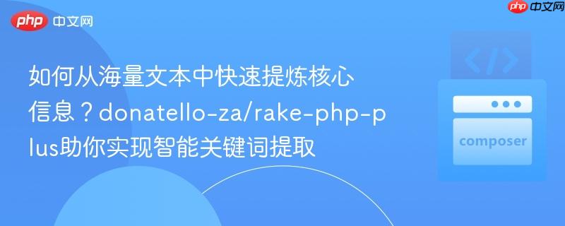 如何从海量文本中快速提炼核心信息？donatello-za/rake-php-plus助你实现智能关键词提取
