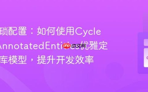 告别繁琐配置：如何使用CycleORMAnnotatedEntities优雅定义数据库模型，提升开发效率