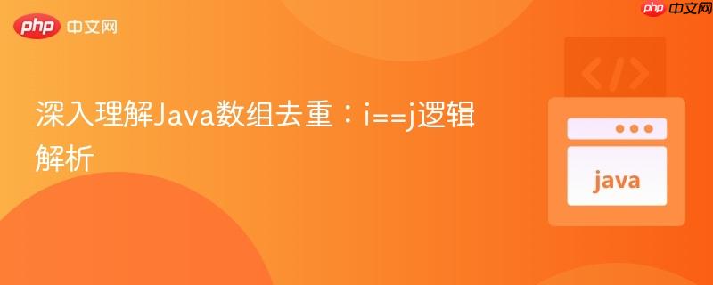 深入理解Java数组去重:i==j逻辑解析