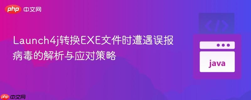 Launch4j转换EXE文件时遭遇误报病毒的解析与应对策略