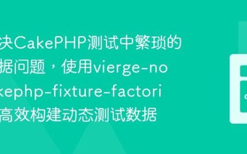 如何解决CakePHP测试中繁琐的固定数据问题，使用vierge-noire/cakephp-fixture-factories助你高效构建动态测试数据