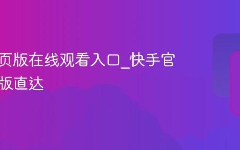 快手网页版在线观看入口_快手官方网页版直达