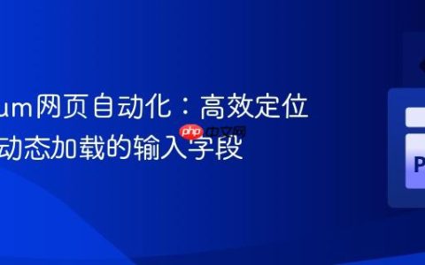 Selenium网页自动化：高效定位与填充动态加载的输入字段