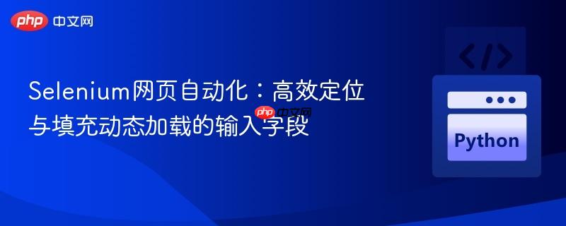 Selenium网页自动化:高效定位与填充动态加载的输入字段