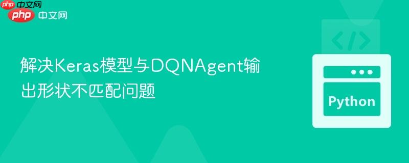 解决Keras模型与DQNAgent输出形状不匹配问题