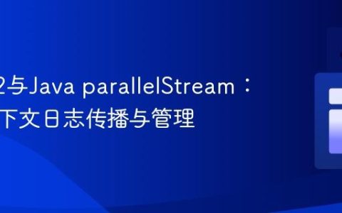 Log4j2与Java parallelStream：线程上下文日志传播与管理