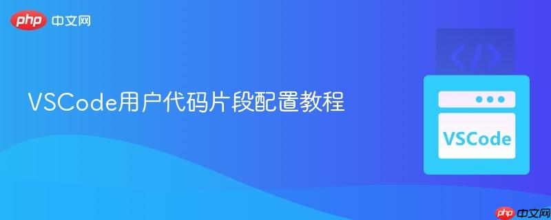 VSCode用户代码片段配置教程
