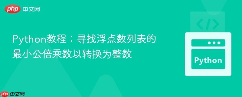 Python教程:寻找浮点数列表的最小公倍乘数以转换为整数