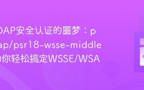 告别SOAP安全认证的噩梦：php-soap/psr18-wsse-middleware助你轻松搞定WSSE/WSA
