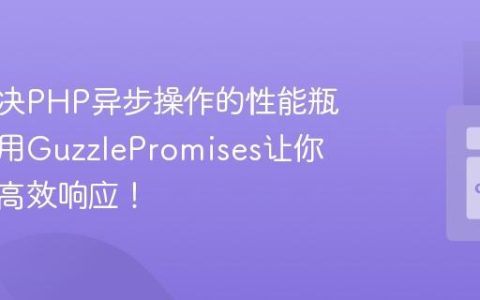 如何解决PHP异步操作的性能瓶颈，使用GuzzlePromises让你的应用高效响应！