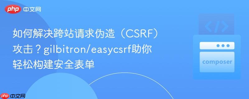 如何解决跨站请求伪造(CSRF)攻击?gilbitron/easycsrf助你轻松构建安全表单