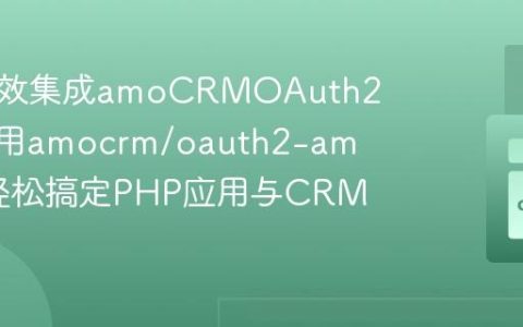 如何高效集成amoCRMOAuth2.0？使用amocrm/oauth2-amocrm轻松搞定PHP应用与CRM的连接