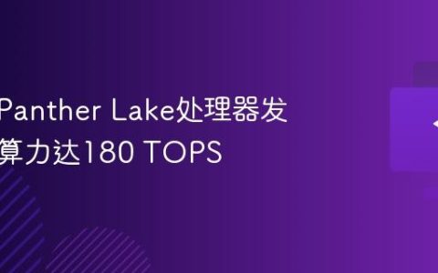 英特尔Panther Lake处理器发布，AI算力达180 TOPS