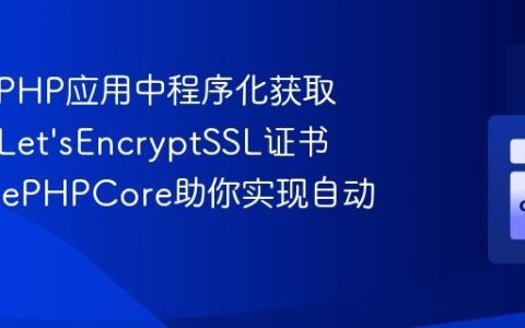 如何在PHP应用中程序化获取和管理Let’sEncryptSSL证书？AcmePHPCore助你实现自动化