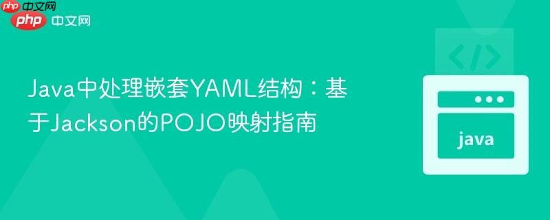 Java中处理嵌套YAML结构:基于Jackson的POJO映射指南