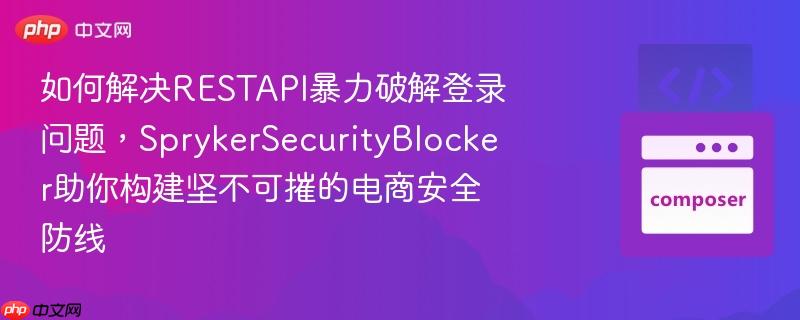 如何解决RESTAPI暴力破解登录问题，SprykerSecurityBlocker助你构建坚不可摧的电商安全防线