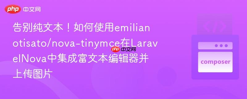 告别纯文本！如何使用emilianotisato/nova-tinymce在LaravelNova中集成富文本编辑器并上传图片