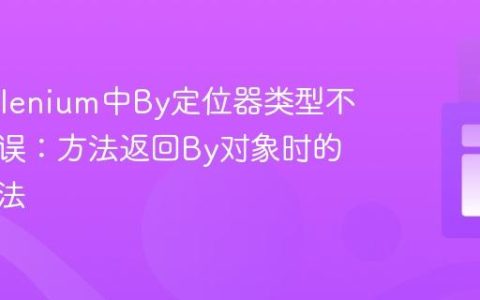 解决Selenium中By定位器类型不匹配错误：方法返回By对象时的正确用法