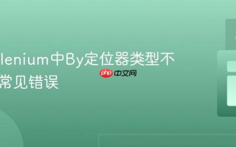 解决Selenium中By定位器类型不匹配的常见错误