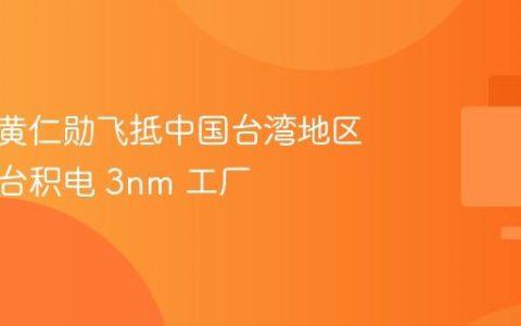 英伟达黄仁勋飞抵中国台湾地区，直奔台积电 3nm 工厂