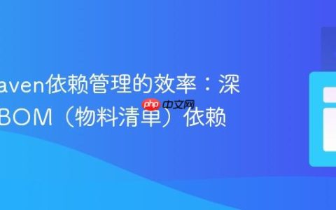 提升Maven依赖管理的效率：深入理解BOM（物料清单）依赖