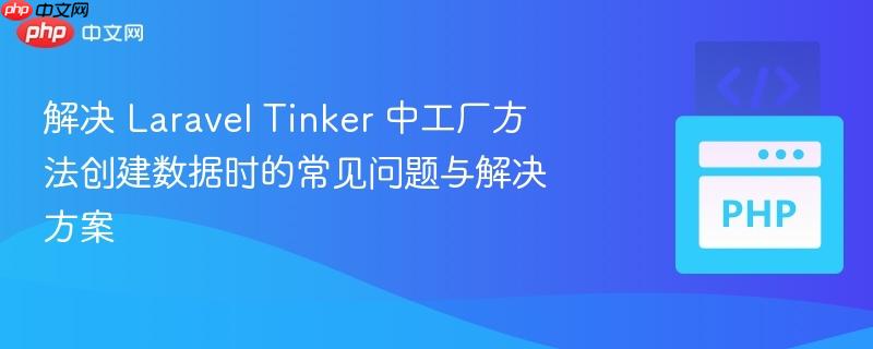 解决 laravel tinker 中工厂方法创建数据时的常见问题与解决方案