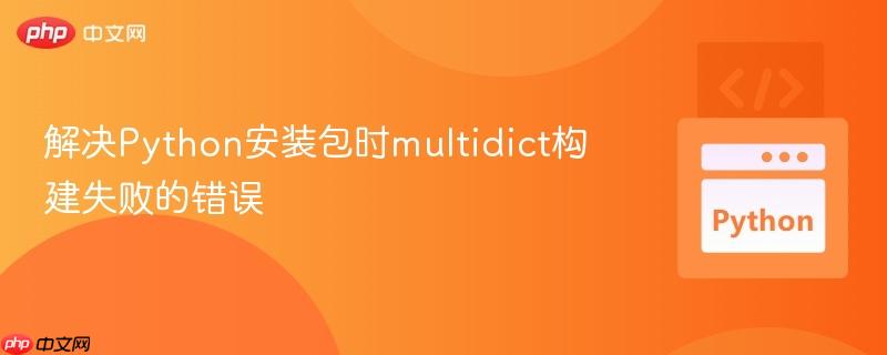 解决Python安装包时multidict构建失败的错误