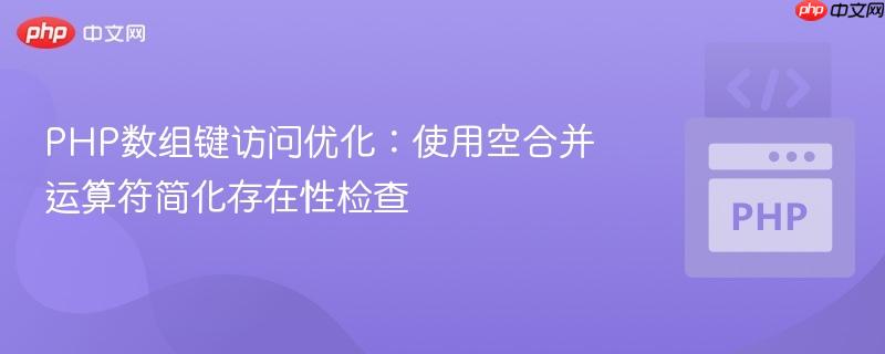 PHP数组键访问优化:使用空合并运算符简化存在性检查