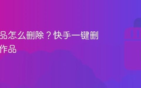 快手作品怎么删除？快手一键删除所有作品