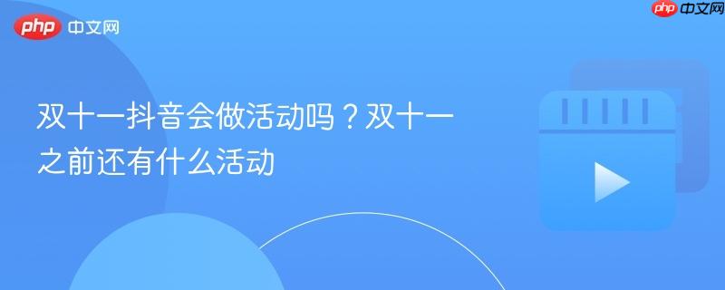 双十一抖音会做活动吗?双十一之前还有什么活动