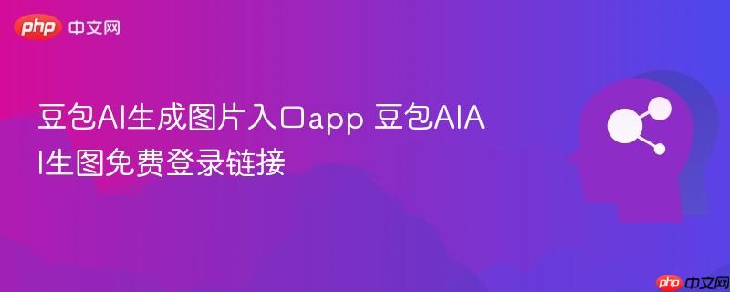 豆包AI生成图片入口app 豆包AIAI生图免费登录链接
