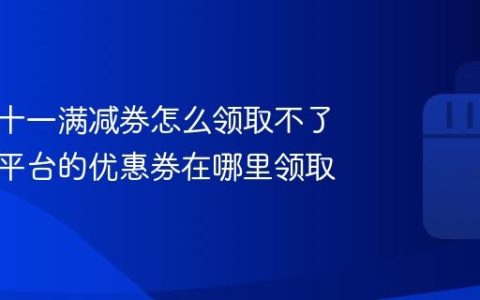 抖音双十一满减券怎么领取不了？抖音平台的优惠券在哪里领取