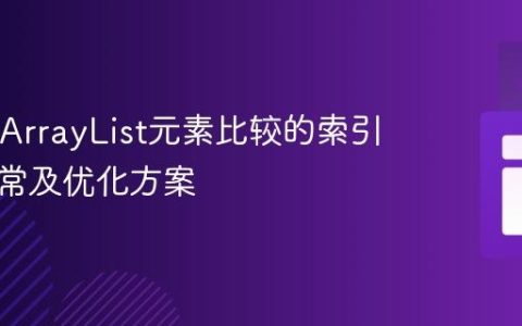 Java中ArrayList元素比较的索引越界异常及优化方案