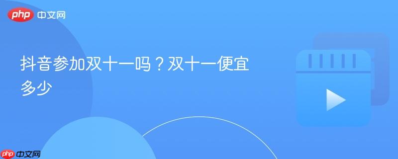 抖音参加双十一吗?双十一便宜多少