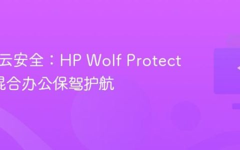 芯片到云安全：HP Wolf Protection为混合办公保驾护航