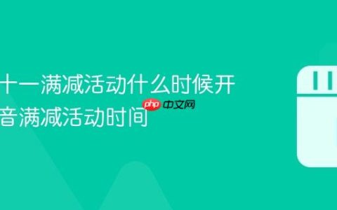 抖音双十一满减活动什么时候开始？抖音满减活动时间