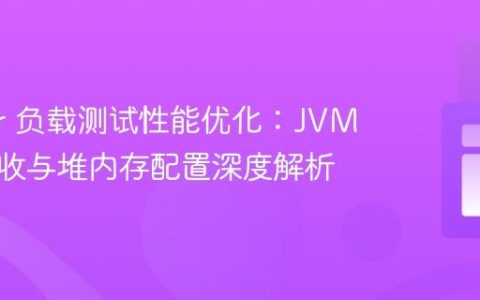 JMeter 负载测试性能优化：JVM 垃圾回收与堆内存配置深度解析