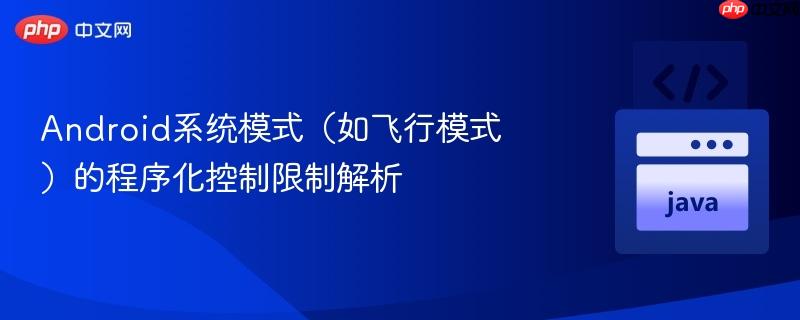 Android系统模式(如飞行模式)的程序化控制限制解析
