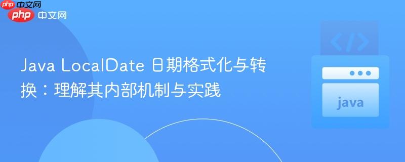 Java LocalDate 日期格式化与转换:理解其内部机制与实践