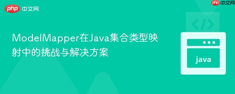 ModelMapper在Java集合类型映射中的挑战与解决方案