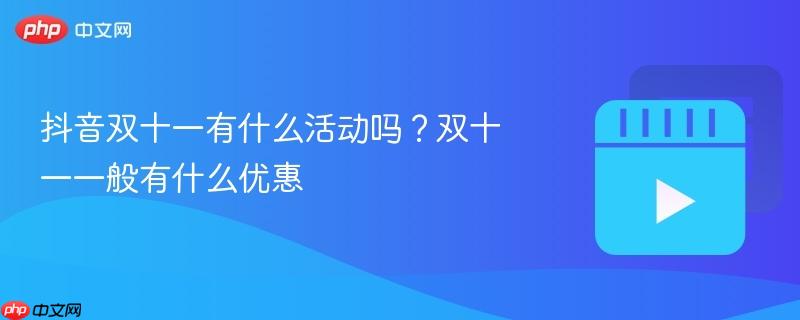 抖音双十一有什么活动吗？双十一一般有什么优惠