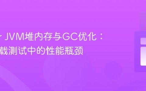 JMeter JVM堆内存与GC优化：解决负载测试中的性能瓶颈