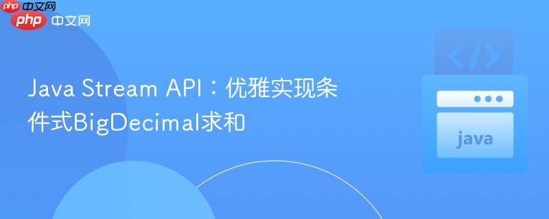 Java Stream API:优雅实现条件式BigDecimal求和