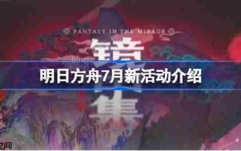 明日方舟7月将会有哪些新活动-明日方舟7月新活动介绍